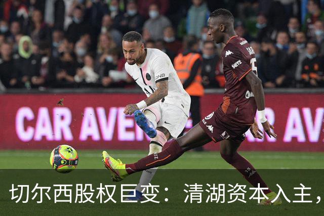 切尔西股权巨变：清湖资本入主，蓝军新纪元开启