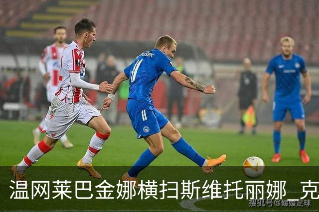 温网莱巴金娜横扫斯维托丽娜 克雷茨科娃首进4强
